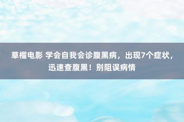 草榴电影 学会自我会诊腹黑病，出现7个症状，迅速查腹黑！别阻误病情