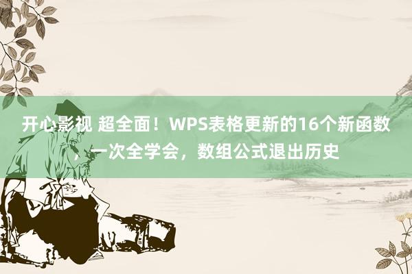 开心影视 超全面！WPS表格更新的16个新函数，一次全学会，数组公式退出历史