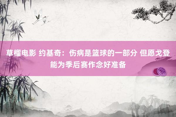 草榴电影 约基奇：伤病是篮球的一部分 但愿戈登能为季后赛作念好准备