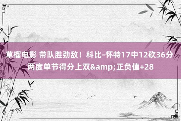草榴电影 带队胜劲敌！科比-怀特17中12砍36分 两度单节得分上双&正负值+28