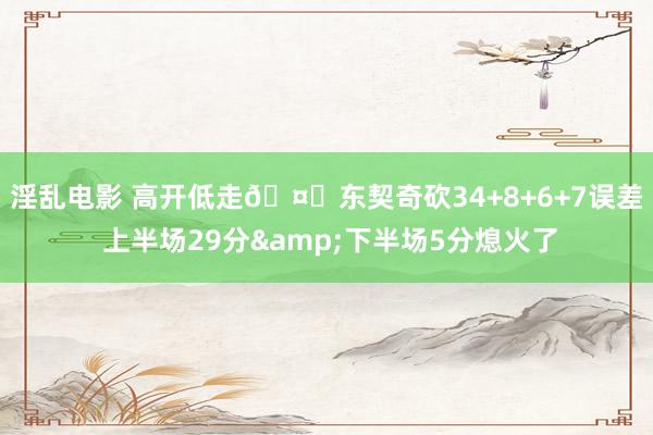 淫乱电影 高开低走🤔东契奇砍34+8+6+7误差 上半场29分&下半场5分熄火了