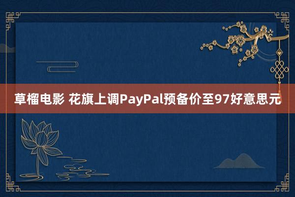 草榴电影 花旗上调PayPal预备价至97好意思元