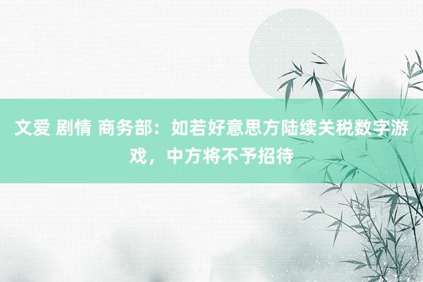 文爱 剧情 商务部：如若好意思方陆续关税数字游戏，中方将不予招待